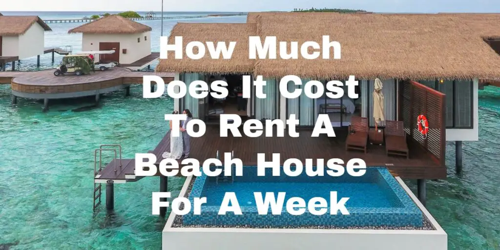 How Much Does It Cost To Rent A Beach House For A Week?